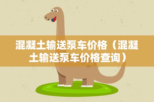 混凝土输送泵车价格（混凝土输送泵车价格查询）