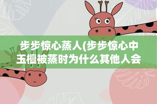 步步惊心蒸人(步步惊心中玉檀被蒸时为什么其他人会呕)