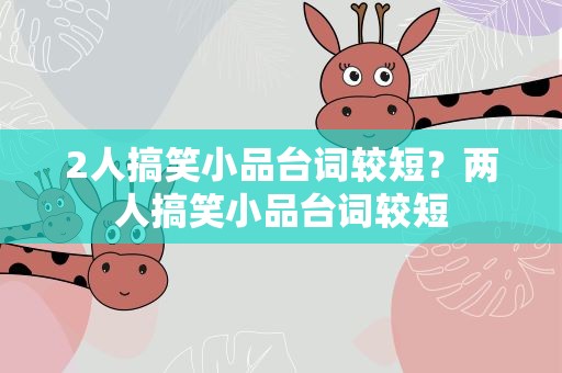 2人搞笑小品台词较短？两人搞笑小品台词较短