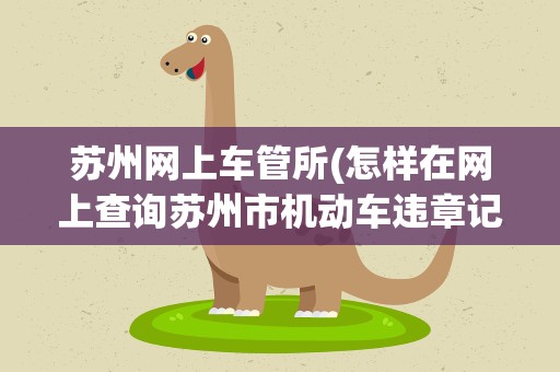 苏州网上车管所(怎样在网上查询苏州市机动车违章记录)