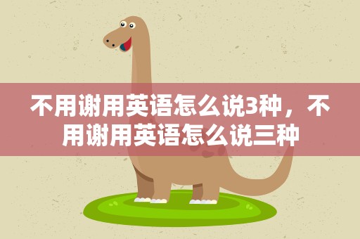不用谢用英语怎么说3种，不用谢用英语怎么说三种