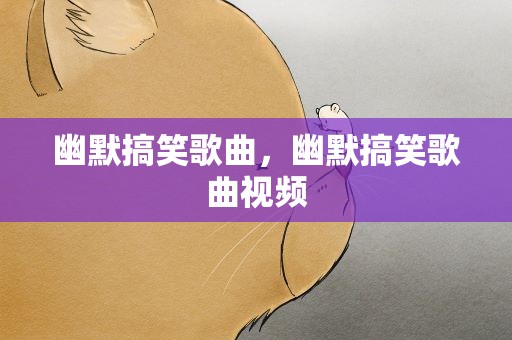 幽默搞笑歌曲，幽默搞笑歌曲视频