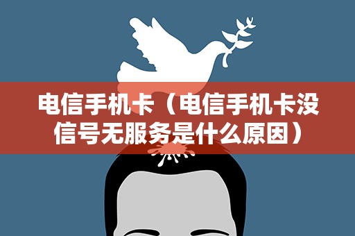 电信手机卡（电信手机卡没信号无服务是什么原因）