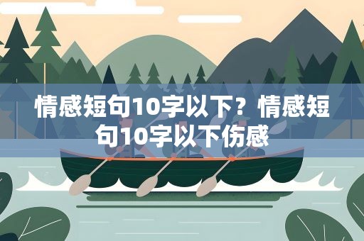 情感短句10字以下？情感短句10字以下伤感
