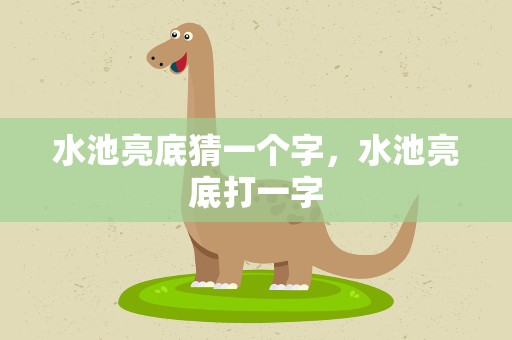 水池亮底猜一个字，水池亮底打一字