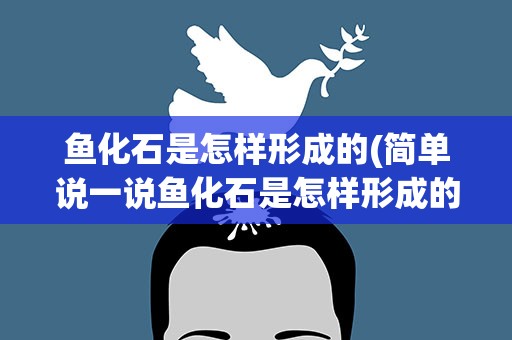 鱼化石是怎样形成的(简单说一说鱼化石是怎样形成的)