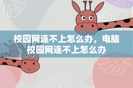 校园网连不上怎么办，电脑校园网连不上怎么办
