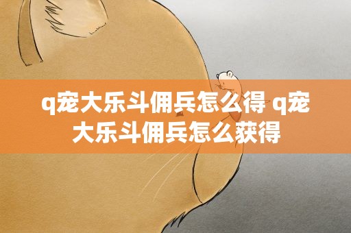 q宠大乐斗佣兵怎么得 q宠大乐斗佣兵怎么获得