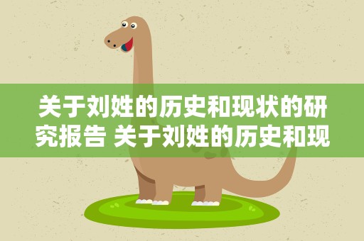 关于刘姓的历史和现状的研究报告 关于刘姓的历史和现状的研究报告总结