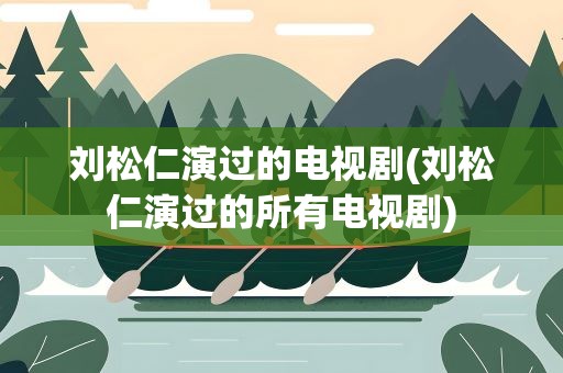 刘松仁演过的电视剧(刘松仁演过的所有电视剧)
