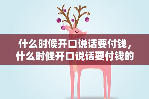 什么时候开口说话要付钱，什么时候开口说话要付钱的