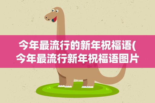 今年最流行的新年祝福语(今年最流行新年祝福语图片)
