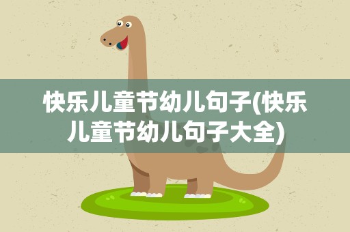 快乐儿童节幼儿句子(快乐儿童节幼儿句子大全)