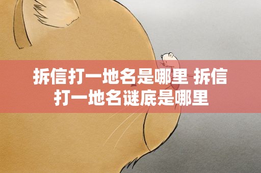 拆信打一地名是哪里 拆信打一地名谜底是哪里