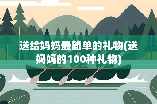 送给妈妈最简单的礼物(送妈妈的100种礼物)