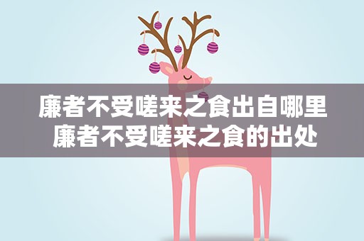 廉者不受嗟来之食出自哪里 廉者不受嗟来之食的出处
