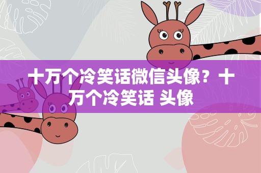 十万个冷笑话微信头像？十万个冷笑话 头像