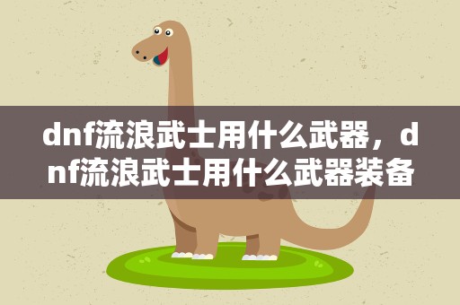 dnf流浪武士用什么武器，dnf流浪武士用什么武器装备