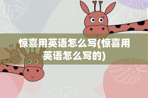 惊喜用英语怎么写(惊喜用英语怎么写的)