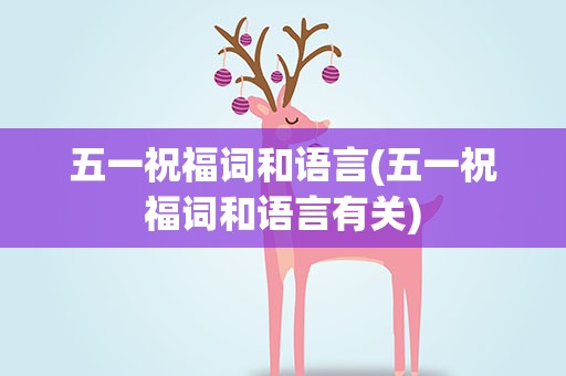 五一祝福词和语言(五一祝福词和语言有关)