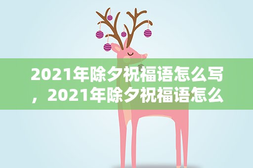 2021年除夕祝福语怎么写，2021年除夕祝福语怎么写呢