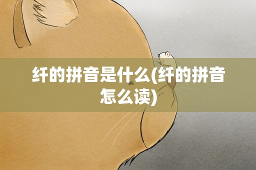 纤的拼音是什么(纤的拼音怎么读)