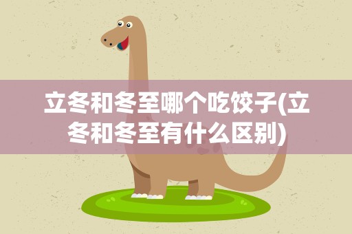 立冬和冬至哪个吃饺子(立冬和冬至有什么区别)