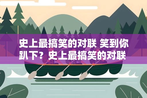 史上最搞笑的对联 笑到你趴下？史上最搞笑的对联 笑到你趴下是什么