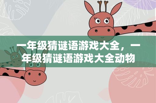 一年级猜谜语游戏大全，一年级猜谜语游戏大全动物