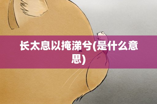 长太息以掩涕兮(是什么意思)
