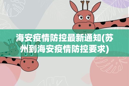 海安疫情防控最新通知(苏州到海安疫情防控要求)