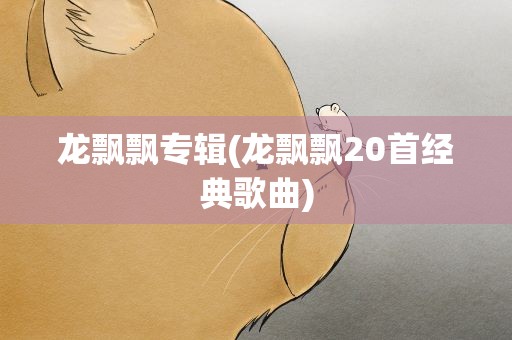 龙飘飘专辑(龙飘飘20首经典歌曲)