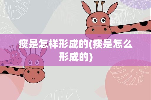 痰是怎样形成的(痰是怎么形成的)