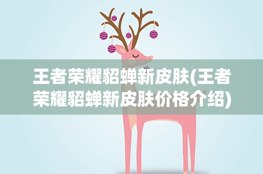 王者荣耀貂蝉新皮肤(王者荣耀貂蝉新皮肤价格介绍)