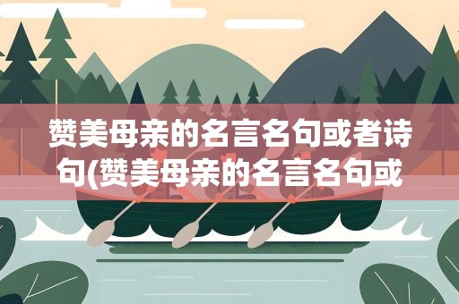 赞美母亲的名言名句或者诗句(赞美母亲的名言名句或者诗句大全)