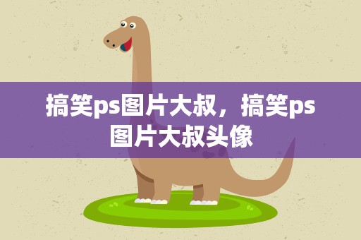 搞笑ps图片大叔，搞笑ps图片大叔头像