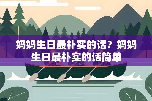 妈妈生日最朴实的话？妈妈生日最朴实的话简单