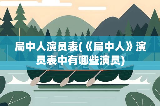 局中人演员表(《局中人》演员表中有哪些演员)