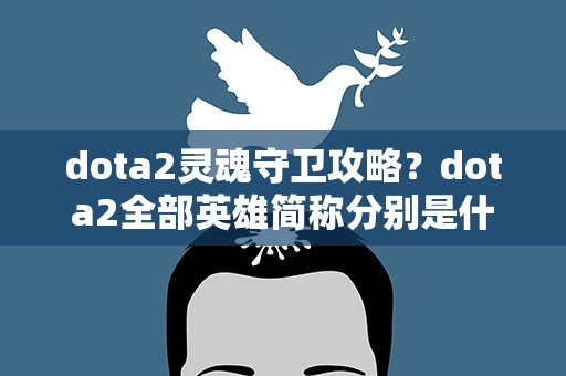 dota2灵魂守卫攻略？dota2全部英雄简称分别是什么