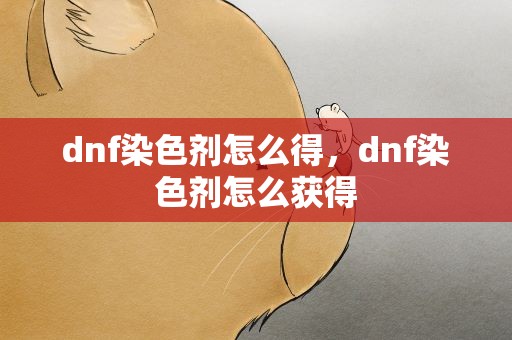 dnf染色剂怎么得，dnf染色剂怎么获得