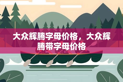 大众辉腾字母价格，大众辉腾带字母价格