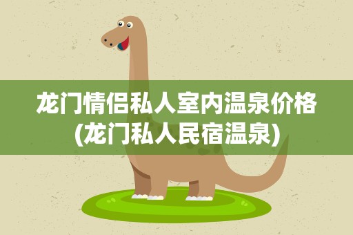 龙门情侣私人室内温泉价格(龙门私人民宿温泉)