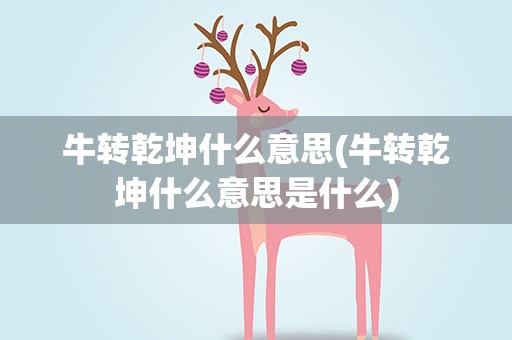牛转乾坤什么意思(牛转乾坤什么意思是什么)
