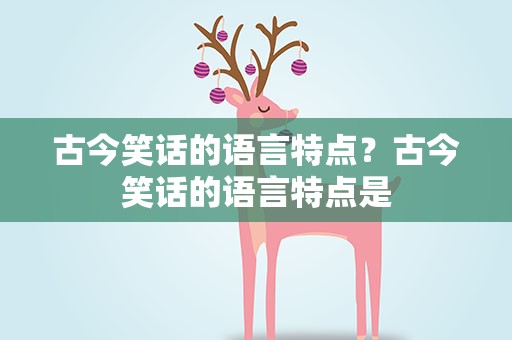 古今笑话的语言特点？古今笑话的语言特点是