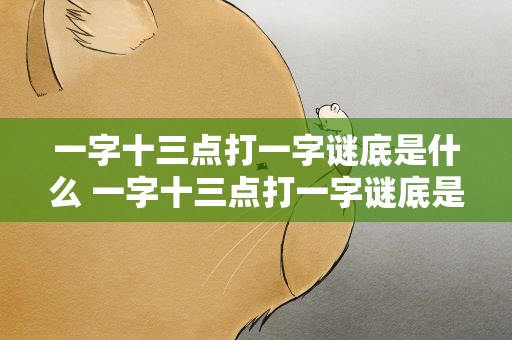 一字十三点打一字谜底是什么 一字十三点打一字谜底是什么字