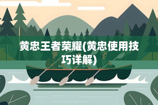 黄忠王者荣耀(黄忠使用技巧详解)