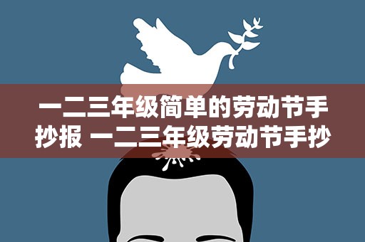 一二三年级简单的劳动节手抄报 一二三年级劳动节手抄报