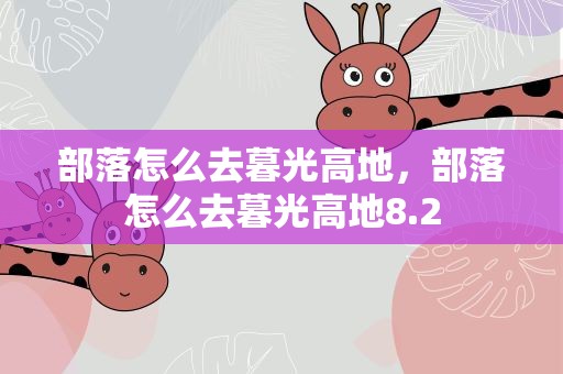 部落怎么去暮光高地，部落怎么去暮光高地8.2