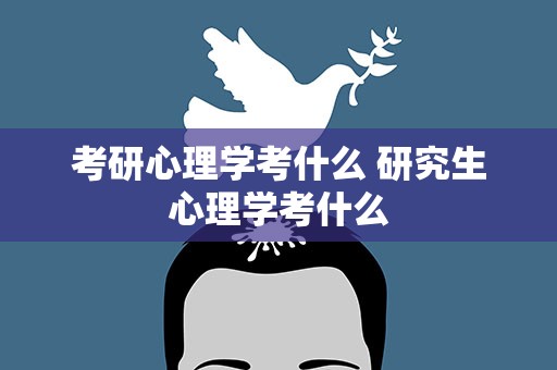 考研心理学考什么 研究生心理学考什么