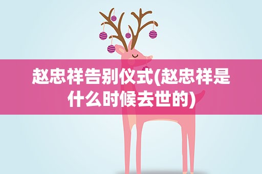 赵忠祥告别仪式(赵忠祥是什么时候去世的)